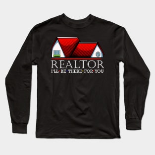 Realtor - I'll Be There For You - Real Estate Statement Long Sleeve T-Shirt